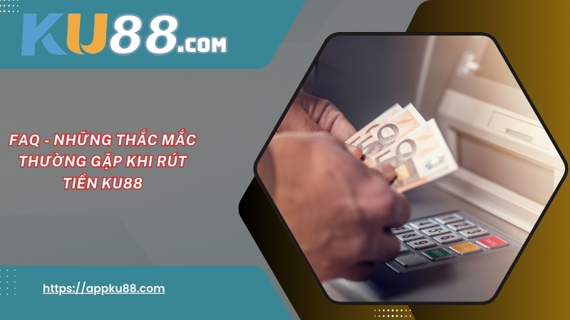 FAQ - Những thắc mắc thường gặp khi rút tiền KU88 FAQ - Những thắc mắc thường gặp khi rút tiền KU88