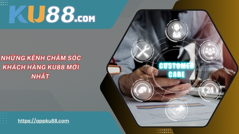 Những kênh chăm sóc khách hàng KU88 mới nhất Những kênh chăm sóc khách hàng KU88 mới nhất