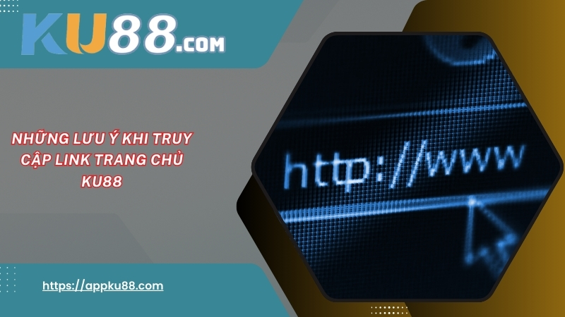 Những lưu ý khi truy cập link trang chủ KU88 Những lưu ý khi truy cập link trang chủ KU88
