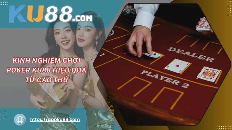 Kinh nghiệm chơi Poker KU88 hiệu quả từ cao thủ Kinh nghiệm chơi Poker KU88 hiệu quả từ cao thủ